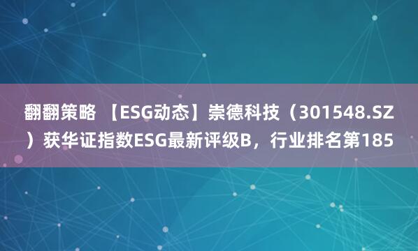 翻翻策略 【ESG动态】崇德科技（301548.SZ）获华证指数ESG最新评级B，行业排名第185