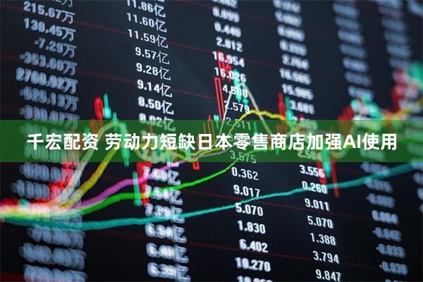 千宏配资 劳动力短缺日本零售商店加强AI使用