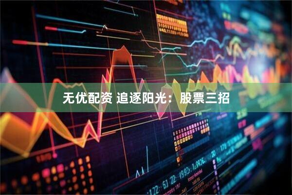 无优配资 追逐阳光：股票三招