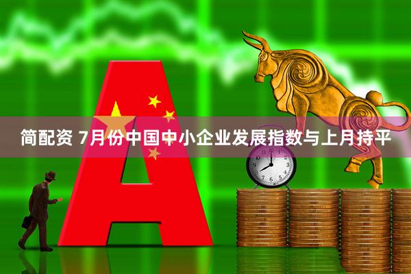 简配资 7月份中国中小企业发展指数与上月持平
