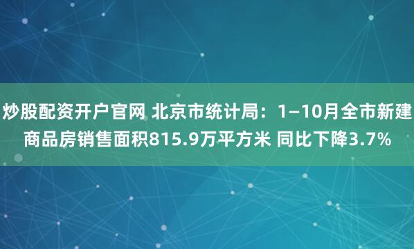 炒股配资开户官网 北京市统计局：1—10月全市新建商品房销售面积815.9万平方米 同比下降3.7%